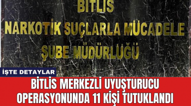 Bitlis merkezli uy*şturucu operasyonunda 11 kişi tutuklandı