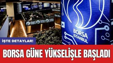 Borsa güne yükselişle başladı!