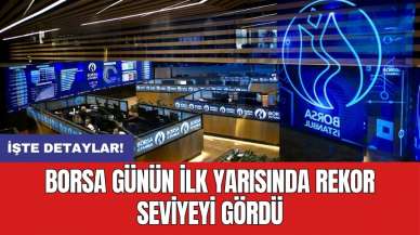 Borsa günün ilk yarısında rekor seviyeyi gördü