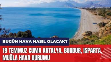 Bugün hava nasıl olacak? 19 Temmuz Cuma Antalya Burdur Isparta Muğla hava durumu