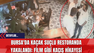 Bursa'da Kaçak Suçlu Restoranda Yakalandı: Film Gibi Kaçış Hikayesi