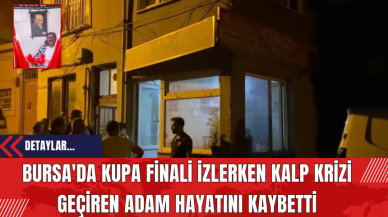 Bursa'da Kupa Finali İzlerken Kalp Krizi Geçiren Adam Hayatını Kaybetti