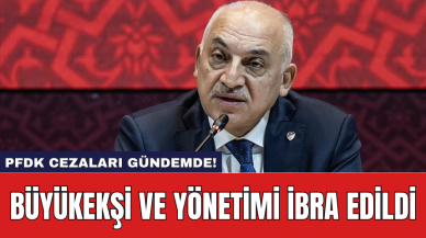 Büyükekşi ve Yönetimi İbra Edildi: PFDK Cezaları Gündemde!