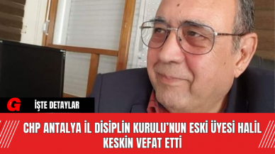 CHP Antalya İl Disiplin Kurulu’nun Eski Üyesi Halil Keskin Vefat Etti