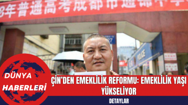 Çin’den Emeklilik Reformu: Emeklilik Yaşı Yükseliyor