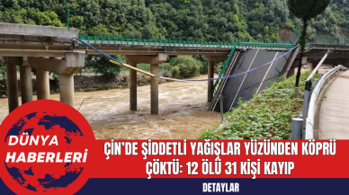 Çin’de Şiddetli Yağışlar Yüzünden Köprü Çöktü: 12 Ölü 31 Kişi Kayıp