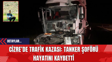 Cizre’de Trafik Kazası: Tanker Şoförü Hayatını Kaybetti