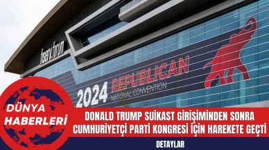 Donald Trump Suikast Girişiminden Sonra Cumhuriyetçi Parti Kongresi İçin Harekete Geçti