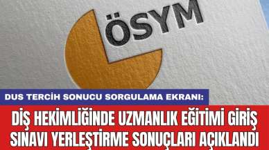 DUS TERCİH SONUCU SORGULAMA EKRANI: Diş Hekimliğinde Uzmanlık Eğitimi Giriş Sınavı yerleştirme sonuçları açıklandı