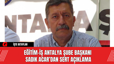 Eğitim-İş Antalya Şube Başkanı Sadık Acar’dan Sert Açıklama