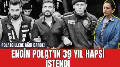 Polatgillere Ağır Darbe! Engin Polat'ın 39 Yıl Hapsi İstendi