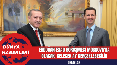 Erdoğan-Esad Görüşmesi Moskova'da Olacak: Gelecek Ay Gerçekleşebilir