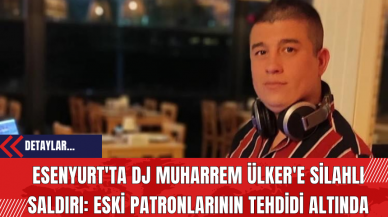 Esenyurt'ta DJ Muharrem Ülker'e Silahlı Saldırı: Eski Patronlarının Tehdidi Altında