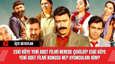 Eski Köye Yeni Adet Filmi Nerede Çekildi? Eski Köye Yeni Adet Filmi Konusu Ne? Oyuncuları Kim?