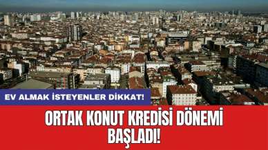 Ev almak isteyenler dikkat: Ortak konut kredisi dönemi başladı!