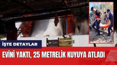 Evini yaktı 25 metrelik kuyuya atladı