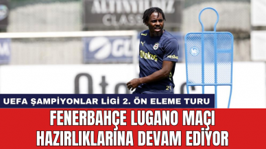 Fenerbahçe Lugano maçı hazırlıklarına devam ediyor