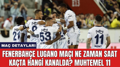 Fenerbahçe Lugano maçı ne zaman saat kaçta hangi kanalda? Muhtemel 11