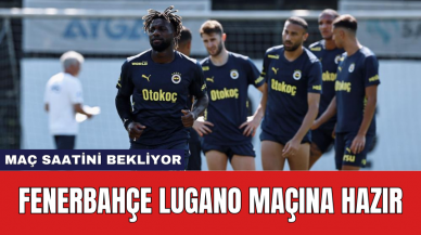 Fenerbahçe Lugano maçına hazır: Maç saatini bekliyor