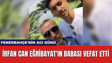 Fenerbahçe'nin Acı Günü: İrfan Can Eğribayat'ın Babası Vefat Etti