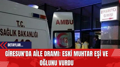 Giresun'da Aile Dramı: Eski Muhtar Eşi ve Oğlunu Vurdu