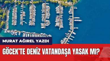 Göcek’te deniz vatandaşa yasak mı? Murat Ağırel yazdı