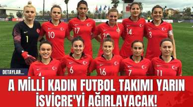 A Milli Kadın Futbol Takımı Yarın İsviçre'yi Ağırlayacak!