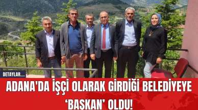 Adana'da işçi olarak girdiği belediyeye ‘başkan’ oldu!