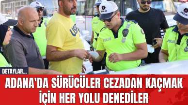 Adana'da sürücüler cezadan kaçmak için her yolu denediler