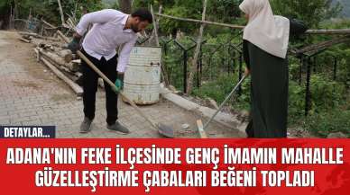 Adana'nın Feke İlçesinde Genç İmamın Mahalle Güzelleştirme Çabaları Beğeni Topladı