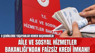 Aile ve Sosyal Hizmetler Bakanlığı'ndan Faizsiz Kredi İmkanı! O Şehirlerde Yaşayanlar Hemen Başvurabilir