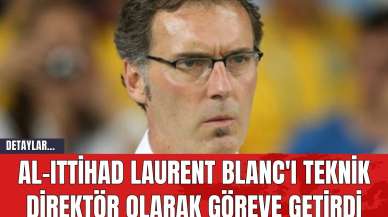 Al-Ittihad Laurent Blanc'ı Teknik Direktör Olarak Göreve Getirdi