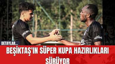 Beşiktaş'ın Süper Kupa Hazırlıkları Sürüyor