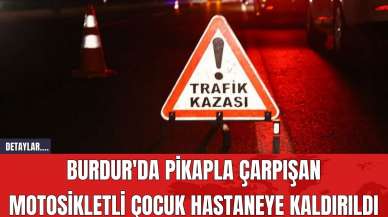 Burdur'da Pikapla Çarpışan Motosikletli Çocuk Hastaneye Kaldırıldı