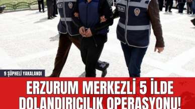 Erzurum Merkezli 5 İlde Dolandırıcılık Operasyonu! 9 Şüpheli Yakalandı