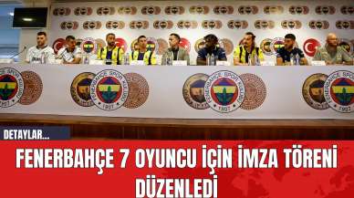 Fenerbahçe 7 Oyuncu İçin İmza Töreni Düzenledi