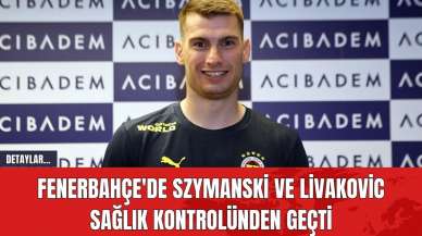 Fenerbahçe'nin Yeni Transferleri Szymanski ve Livakovic Sağlık Kontrolünden Geçti