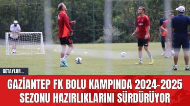 Gaziantep FK Bolu Kampında 2024-2025 Sezonu Hazırlıklarını Sürdürüyor