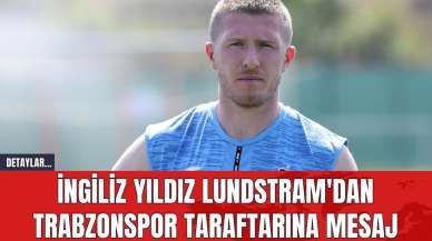 İngiliz Yıldız Lundstram'dan Trabzonspor Taraftarına Mesaj