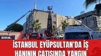 İstanbul Eyüpsultan'da İş Hanının Çatısında Yangın