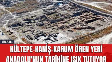 Kültepe-Kaniş-Karum Ören Yeri Anadolu'nun Tarihine Işık Tutuyor