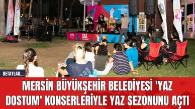 Mersin Büyükşehir Belediyesi 'Yaz Dostum' Konserleriyle Yaz Sezonunu Açtı