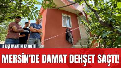 Mersin'de Damat Dehşet Saçtı! 3 Kişi Hayatını Kaybetti