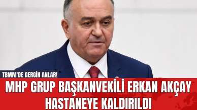 TBMM'de Gergin Anlar! MHP Grup Başkanvekili Erkan Akçay Hastaneye Kaldırıldı