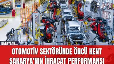 Otomotiv Sektöründe Öncü Kent Sakarya'nın İhracat Performansı