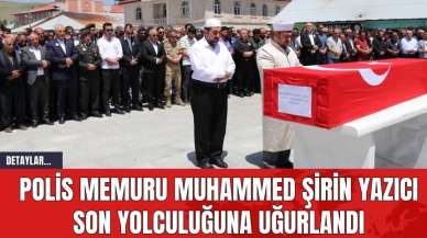 Polis Memuru Muhammed Şirin Yazıcı Son Yolculuğuna Uğurlandı