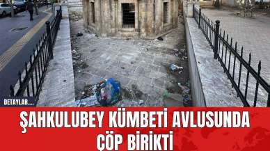 Şahkulubey Kümbeti Avlusunda Çöp Birikti