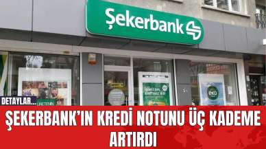 Şekerbank’ın Kredi Notunu Üç Kademe Artırdı