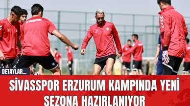 Sivasspor Erzurum Kampında Yeni Sezona Hazırlanıyor