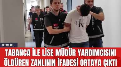 Tabanca ile Lise Müdür Yardımcısını Öldüren Zanlının İfadesi Ortaya Çıktı